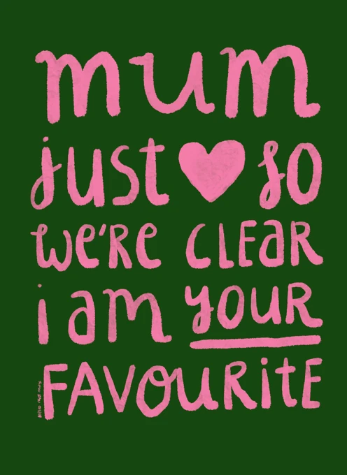 Mum, just so we're clear I'm your favourite