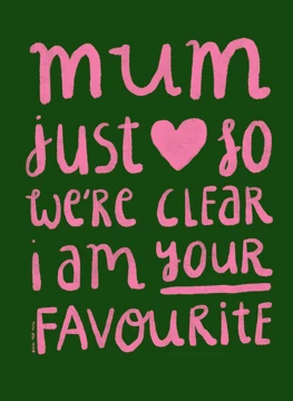 Mum, just so we're clear I'm your favourite