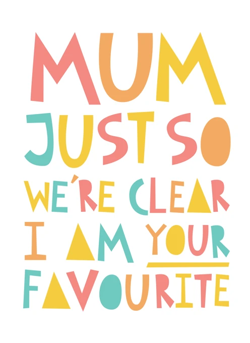 Mum, Just So We're Clear I'm Your Favourite