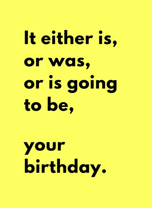 It Either Is, Or Was, Or Is Going To Be Your Birthday