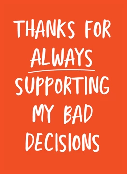 Thanks For Always Supporting My Bad Decisions
